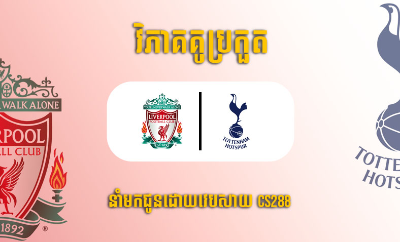 ព្យាករណ៍គូ​ Liverpool vs Tottenham ម៉ោង២២:៣០ ថ្ងៃទី៣០មេសា​